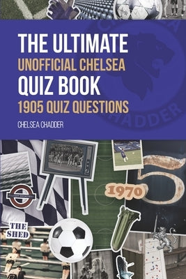 The Ultimate Unofficial Chelsea Quiz Book by Chadder, Chelsea