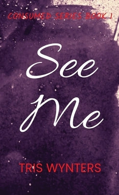 See Me: Consumed Series Book 1 by Wynters, Tris