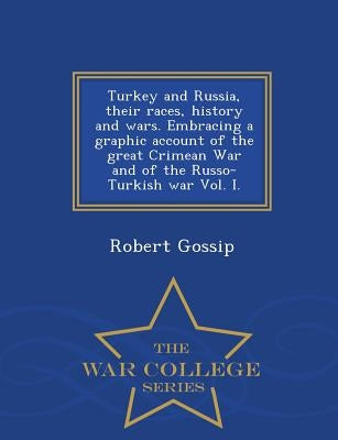 Turkey and Russia, Their Races, History and Wars. Embracing a Graphic Account of the Great Crimean War and of the Russo-Turkish War Vol. I. - War Coll by Gossip, Robert