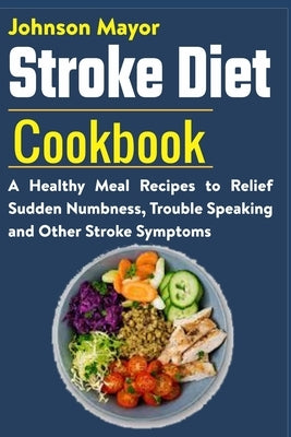 Stroke Diet: A Healthy Meal Recipes to Relief Sudden Numbness, Trouble Speaking and Other Stroke Symptoms by Mayor, Johnson