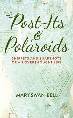 Post-Its and Polaroids: Snippets and Snapshots of an Overthought Life by Swan-Bell, Mary