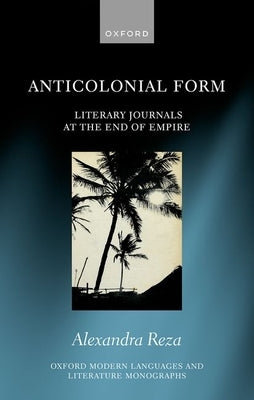 Anticolonial Form: Literary Journals at the End of Empire by Reza, Alexandra