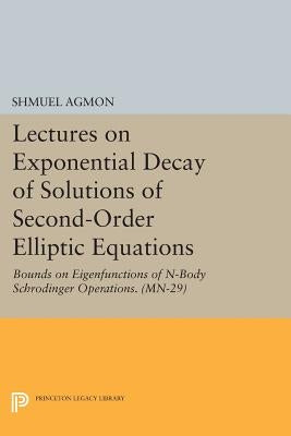 Lectures on Exponential Decay of Solutions of Second-Order Elliptic Equations: Bounds on Eigenfunctions of N-Body Schrodinger Operations. (Mn-29) by Agmon, Shmuel