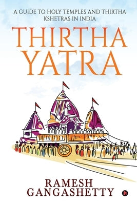 Thirtha Yatra: A Guide to Holy Temples and Thirtha Kshetras in India by Ramesh Gangashetty