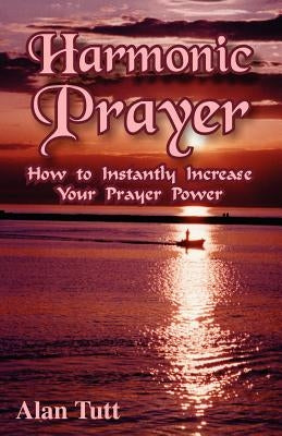 Harmonic Prayer: How to Instantly Increase Your Prayer Power by Tutt, Alan