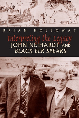 Interpreting the Legacy: John Neihardt and Black Elk Speaks by Holloway, Brian