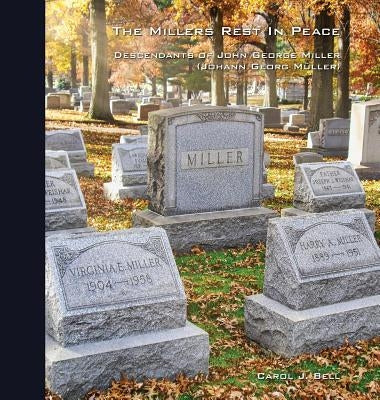 The Millers Rest in Peace: Descendants of John George Miller (Johann Georg Müller) by Bell, Carol J.