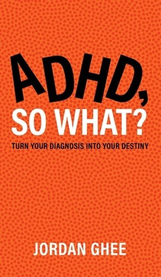 ADHD, So What?: Turn Your Diagnosis Into Your Destiny by Ghee, Jordan