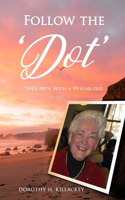 Follow the 'Dot': Life's Path With a 99-year-old by Killackey, Dorothy H.