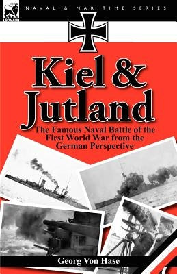 Kiel and Jutland: The Famous Naval Battle of the First World War from the German Perspective by Von Hase, Georg