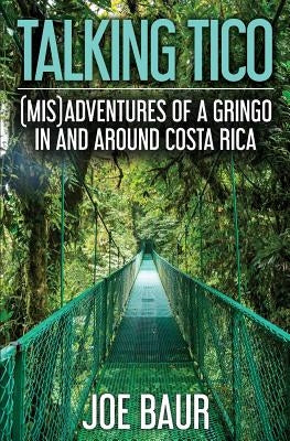 Talking Tico: (Mis)adventures of a Gringo in and Around Costa Rica by Baur, Joe