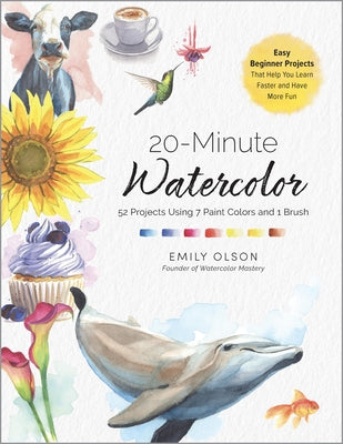 20-Minute Watercolor: 52 Projects Using 7 Paint Colors and 1 Brush - Master Essential Techniques Faster--One Simple Project at a Time by Olson, Emily