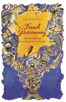 French Gastronomy: The History and Geography of a Passion by Pitte, Jean-Robert
