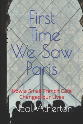 First Time We Saw Paris: How a Small French Cafe Changed our Lives by Atherton, Neal