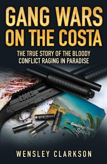 Gang Wars on the Costa - The True Story of the Bloody Conflict Raging in Paradise by Clarkson, Wensley
