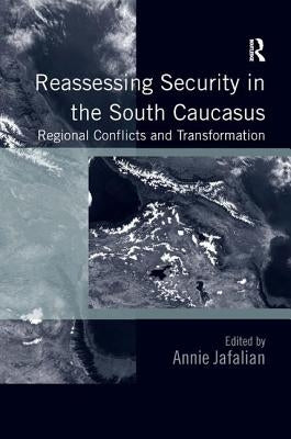 Reassessing Security in the South Caucasus: Regional Conflicts and Transformation by Jafalian, Annie
