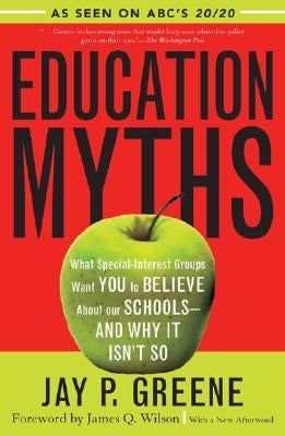 Education Myths: What Special Interest Groups Want You to Believe About Our Schools--And Why It Isn't So by Greene, Jay P.