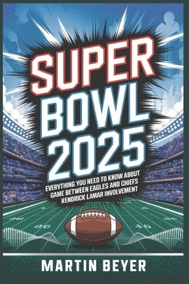 Superbowl 2025: Everything You Need to Know About the Game Between Eagles and Chiefs and Kendrick Lamar Involvement. by Beyer, Martin