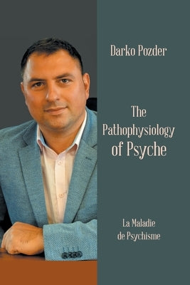 The Pathophysiology of Psyche: La Maladie De Psychisme by Pozder, Darko