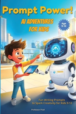 Prompt Power! AI Adventures for Kids: Fun Writing Prompts to Spark Creativity for Kids 9-12 by Tinker