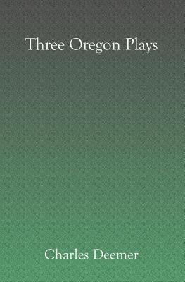 Three Oregon Plays by Deemer, Charles