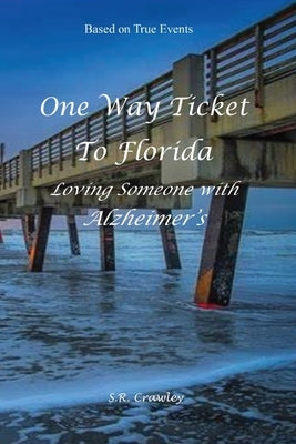 One Way Ticket to Florida: Loving Someone with Alzheimer's by Crawley, S. R.