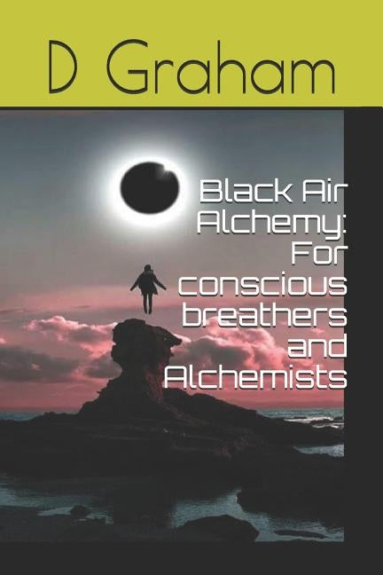Black Air Alchemy: For conscious breathers and Alchemists by Graham, D.