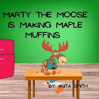 Marty The Moose is Making Maple Muffins by Smith, Anita