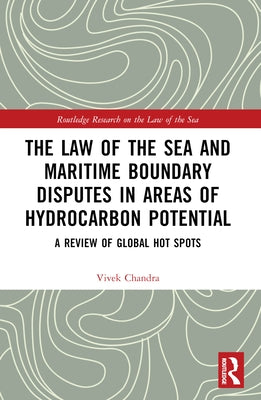 The Law of the Sea and Maritime Boundary Disputes in Areas of Hydrocarbon Potential: A Review of Global Hot Spots by Chandra, Vivek