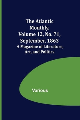 The Atlantic Monthly, Volume 12, No. 71, September, 1863; A Magazine of Literature, Art, and Politics by Various