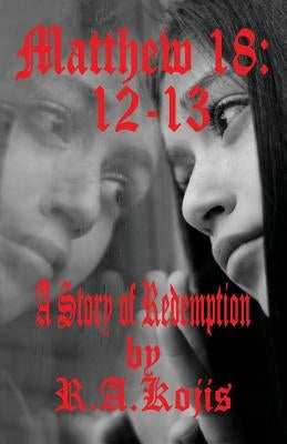 Matthew 18: 12-13: A Story of Redemption by Kojis, R. a.