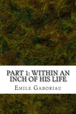 Part 1: Within An Inch Of His Life: (Emile Gaboriau Classics Collection) by Gaboriau, Emile