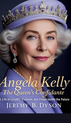 Angela Kelly: The Queen's Confidante: A Life of Loyalty, Fashion, and Power Inside the Palace by B. Dyson, Jeremy