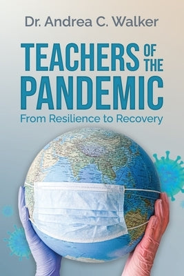 Teachers of the Pandemic: From Resilience to Recovery by Walker, Andrea C.