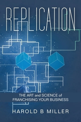 Replication: The Art and Science of Franchising Your Business by Miller, Harold B.