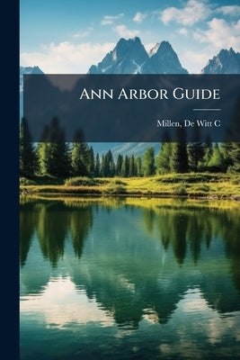 Ann Arbor Guide by Millen, De Witt C. [From Old Catalog]