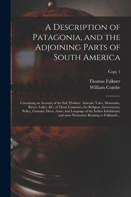 A Description of Patagonia, and the Adjoining Parts of South America: Containing an Account of the Soil, Produce, Animals, Vales, Mountains, Rivers, L by Falkner, Thomas 1707-1784