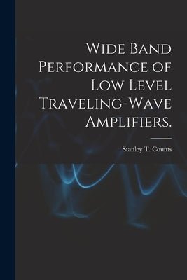 Wide Band Performance of Low Level Traveling-wave Amplifiers. by Counts, Stanley T.