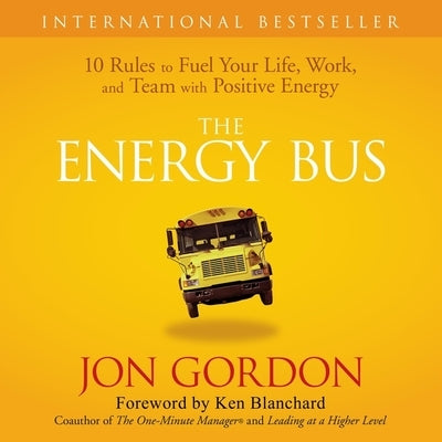 The Energy Bus Lib/E: 10 Rules to Fuel Your Life, Work, and Team with Positive Energy by Gordon, Jon