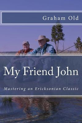 My Friend John: Mastering an Ericksonian Classic by Old, Graham
