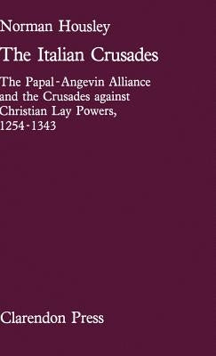 The Italian Crusades: The Papal-Angevin Alliance and the Crusades Against Christian Lay Powers, 1254-1343 by Housley, Norman