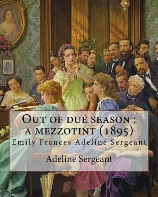 Out of due season: a mezzotint (1895). By: Adeline Sergeant: Emily Frances Adeline Sergeant (1851-1904) was an English author and novelis by Sergeant, Adeline