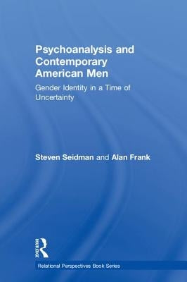 Psychoanalysis and Contemporary American Men: Gender Identity in a Time of Uncertainty by Seidman, Steven