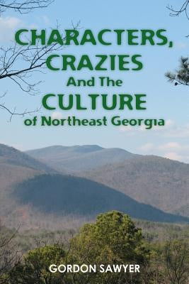 Characters, Crazies and the Culture of Northeast Georgia by Sawyer, Gordon