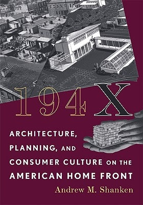 194X: Architecture, Planning, and Consumer Culture on the American Home Front by Shanken, Andrew M.