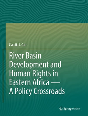 River Basin Development and Human Rights in Eastern Africa -- A Policy Crossroads by Carr, Claudia J.