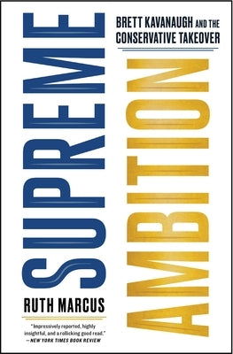 Supreme Ambition: Brett Kavanaugh and the Conservative Takeover by Marcus, Ruth