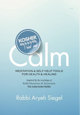 Kosher Calm Meditation & Self-Help Tools For Health & Healing Inspired by the Teachings of Rabbi Menachem M. Schneerson The Lubavitcher Rebbe by Siegel