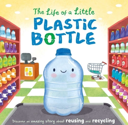 The Life of a Little Plastic Bottle: A Nature Stories Padded Board Book about Recycling & Reusing by Igloobooks