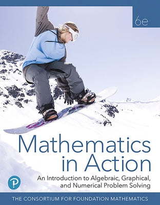 Mathematics in Action: An Introduction to Algebraic, Graphical, and Numerical Problem Solving by Consortium for Foundation Mathematics